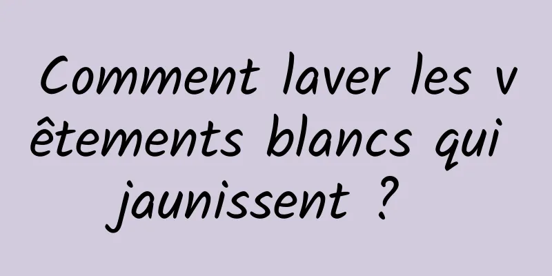 Comment laver les vêtements blancs qui jaunissent ? 