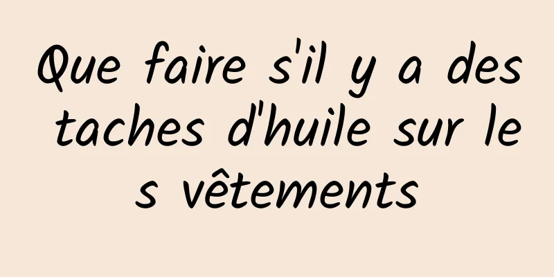 Que faire s'il y a des taches d'huile sur les vêtements