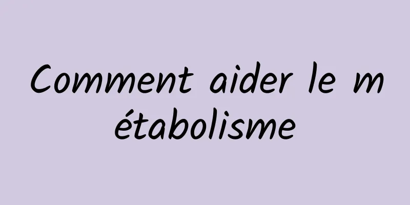 Comment aider le métabolisme