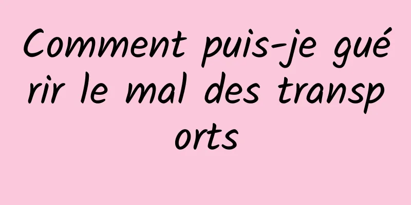 Comment puis-je guérir le mal des transports