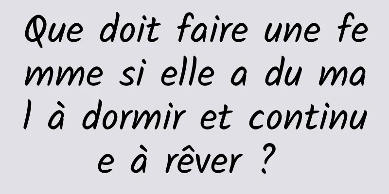 Que doit faire une femme si elle a du mal à dormir et continue à rêver ? 