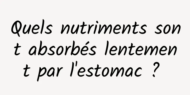 Quels nutriments sont absorbés lentement par l'estomac ? 