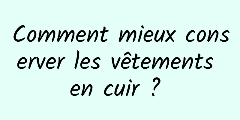 Comment mieux conserver les vêtements en cuir ? 