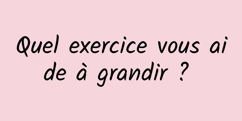 Quel exercice vous aide à grandir ? 