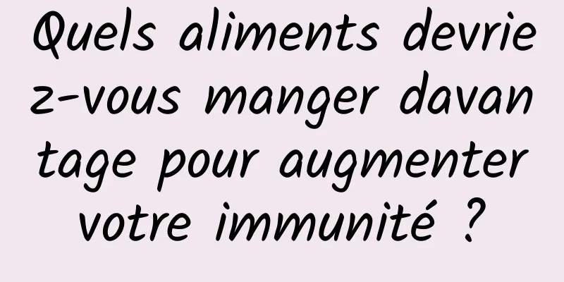 Quels aliments devriez-vous manger davantage pour augmenter votre immunité ? 