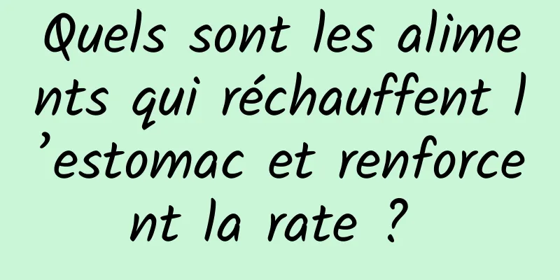 Quels sont les aliments qui réchauffent l’estomac et renforcent la rate ? 