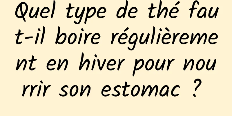 Quel type de thé faut-il boire régulièrement en hiver pour nourrir son estomac ? 