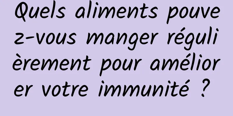 Quels aliments pouvez-vous manger régulièrement pour améliorer votre immunité ? 