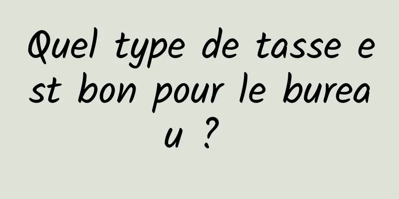 Quel type de tasse est bon pour le bureau ? 