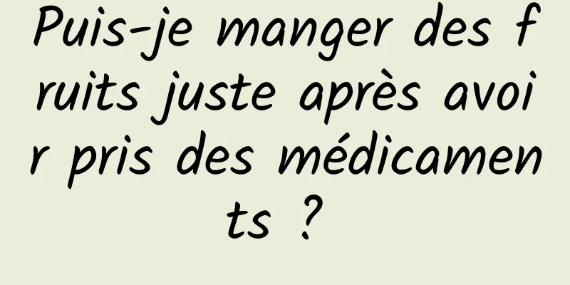 Puis-je manger des fruits juste après avoir pris des médicaments ? 