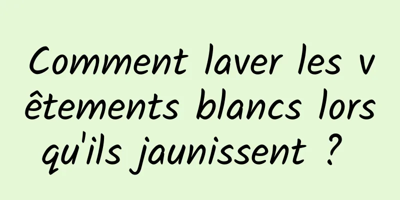 Comment laver les vêtements blancs lorsqu'ils jaunissent ? 