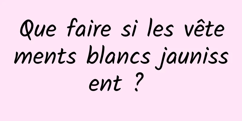 Que faire si les vêtements blancs jaunissent ? 