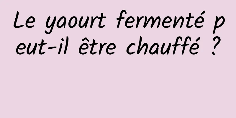 Le yaourt fermenté peut-il être chauffé ? 