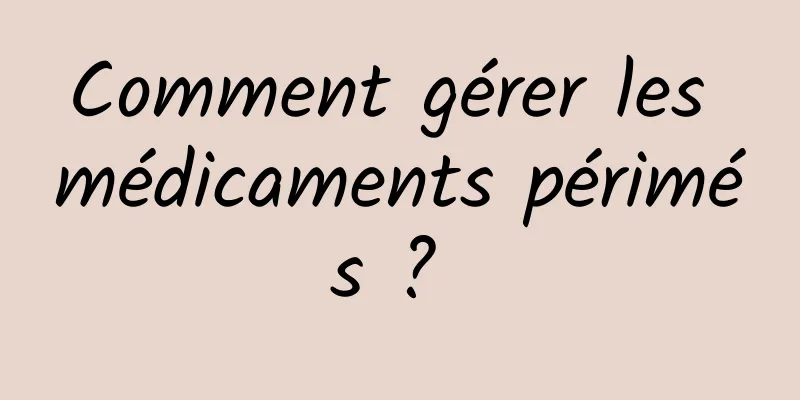 Comment gérer les médicaments périmés ? 