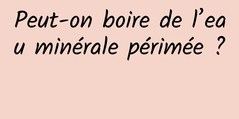 Peut-on boire de l’eau minérale périmée ? 