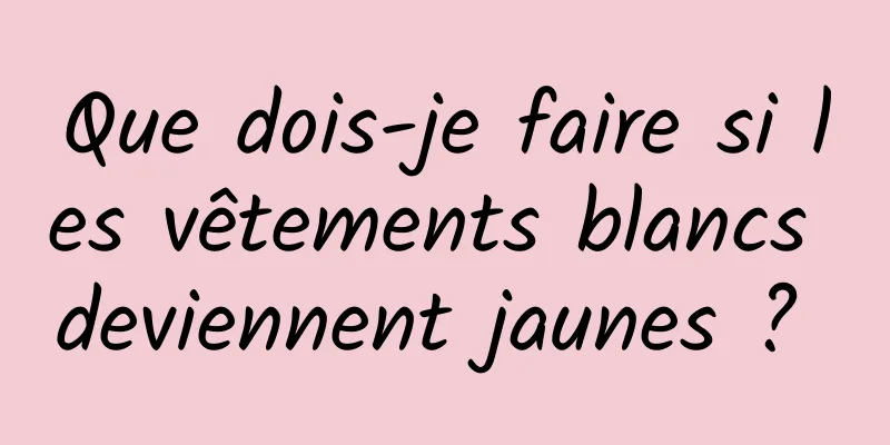 Que dois-je faire si les vêtements blancs deviennent jaunes ? 