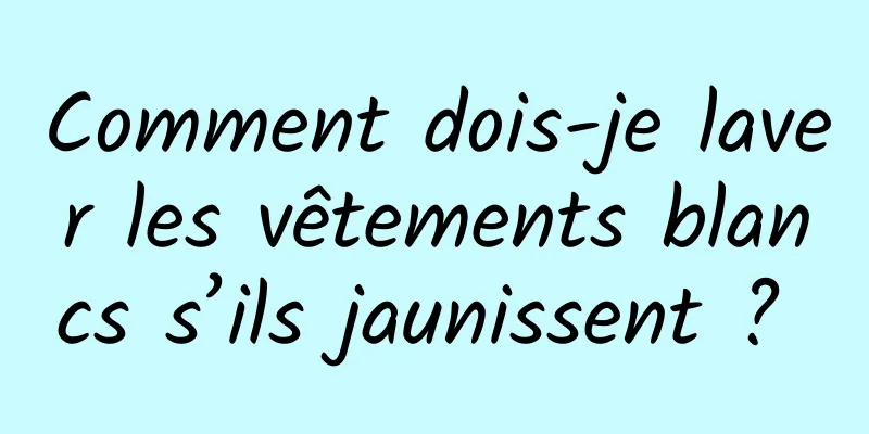 Comment dois-je laver les vêtements blancs s’ils jaunissent ? 