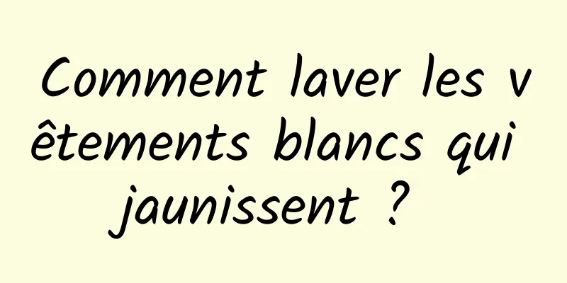 Comment laver les vêtements blancs qui jaunissent ? 