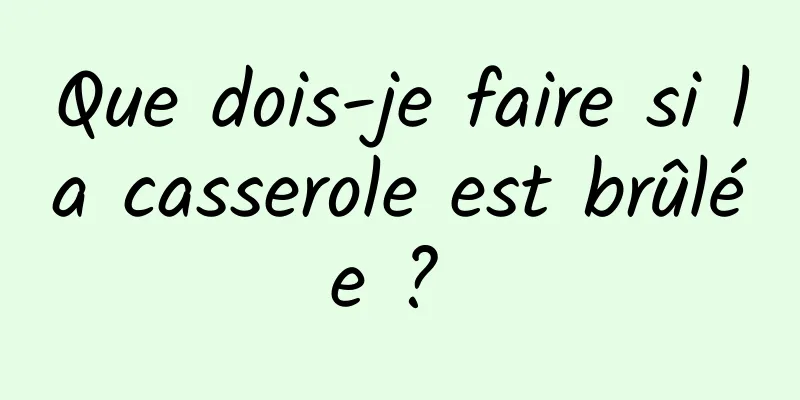 Que dois-je faire si la casserole est brûlée ? 