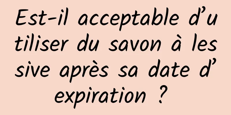 Est-il acceptable d’utiliser du savon à lessive après sa date d’expiration ? 