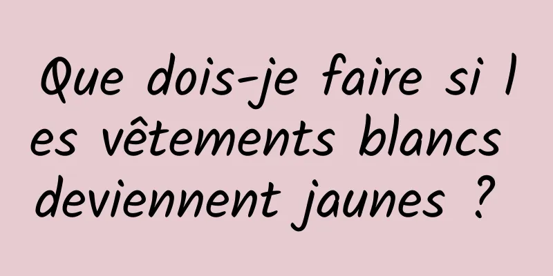 Que dois-je faire si les vêtements blancs deviennent jaunes ? 