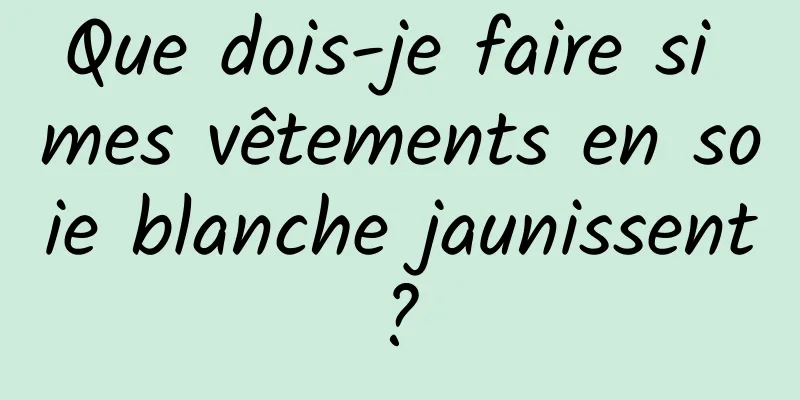 Que dois-je faire si mes vêtements en soie blanche jaunissent ? 