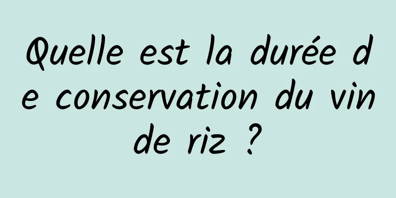 Quelle est la durée de conservation du vin de riz ? 