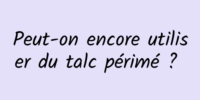 Peut-on encore utiliser du talc périmé ? 