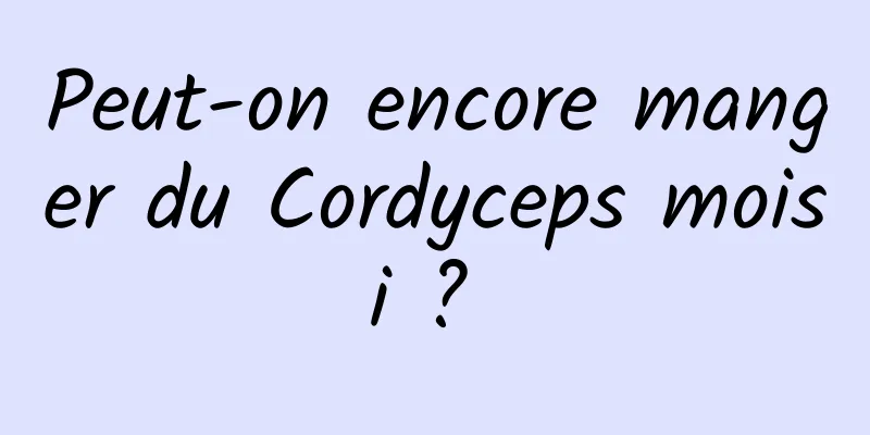 Peut-on encore manger du Cordyceps moisi ? 