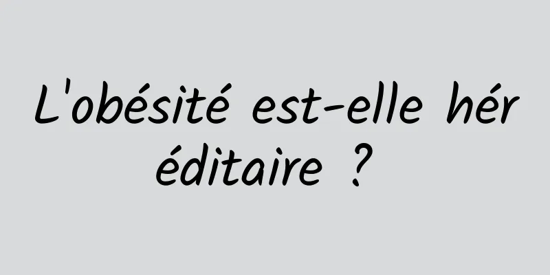 L'obésité est-elle héréditaire ? 