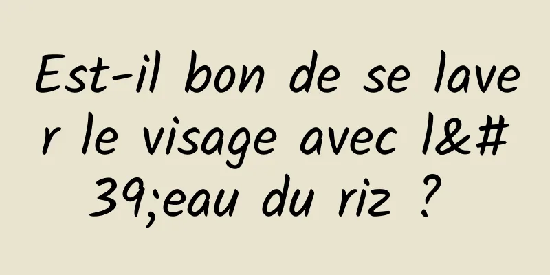 Est-il bon de se laver le visage avec l'eau du riz ? 