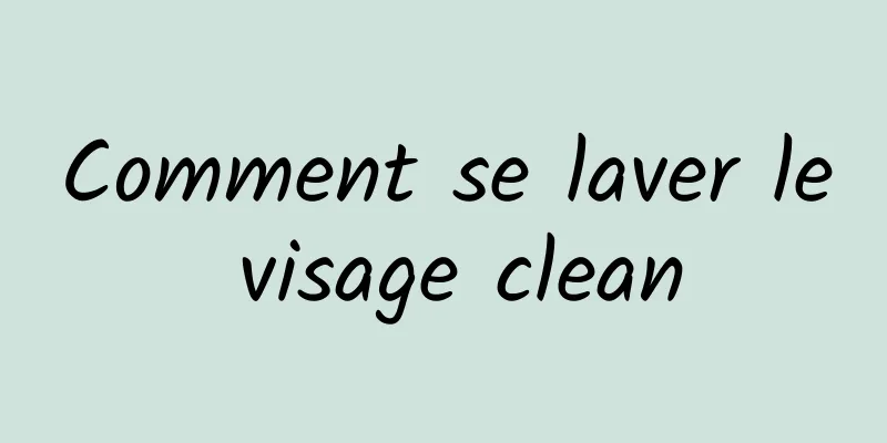 Comment se laver le visage clean