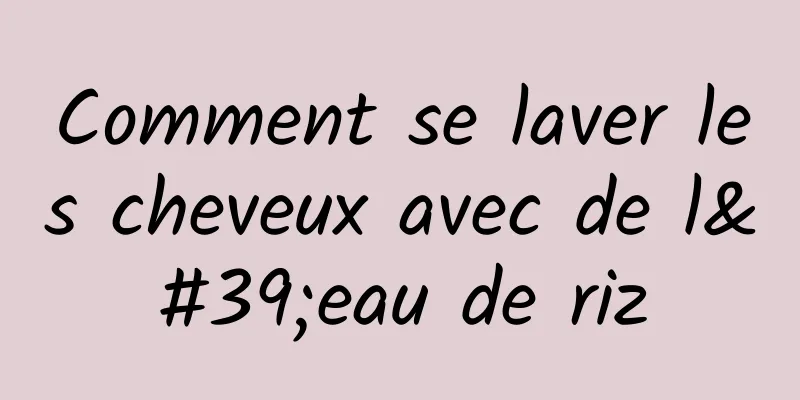 Comment se laver les cheveux avec de l'eau de riz