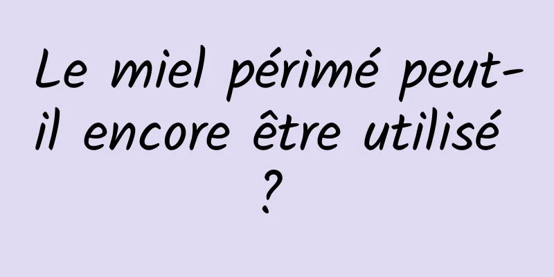 Le miel périmé peut-il encore être utilisé ? 