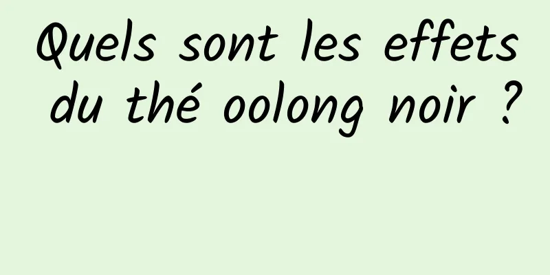 Quels sont les effets du thé oolong noir ? 