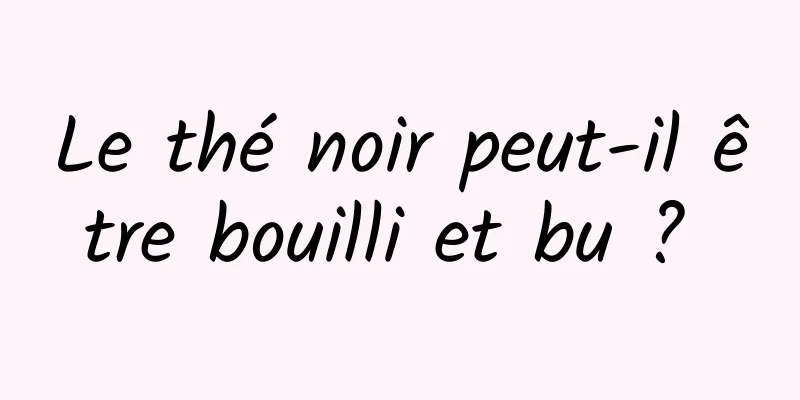 Le thé noir peut-il être bouilli et bu ? 