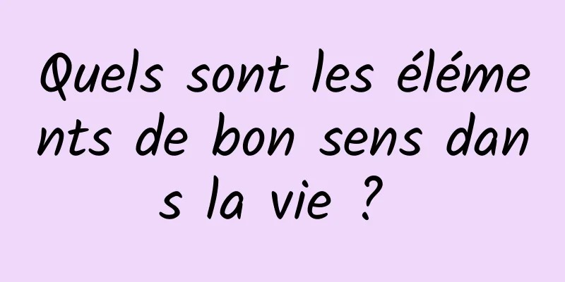 Quels sont les éléments de bon sens dans la vie ? 