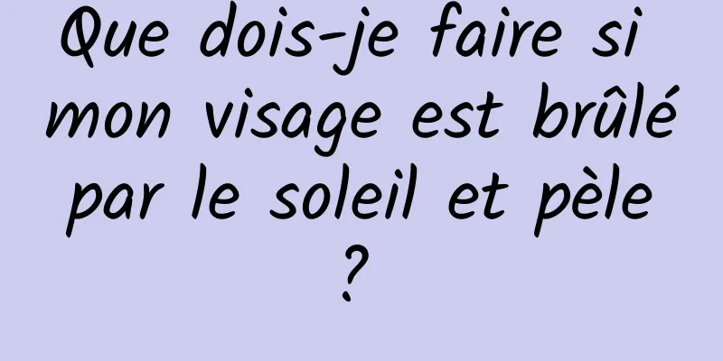 Que dois-je faire si mon visage est brûlé par le soleil et pèle ? 