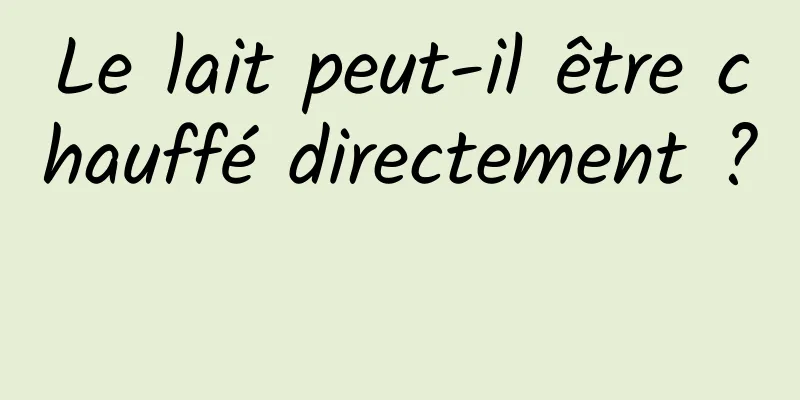 Le lait peut-il être chauffé directement ? 