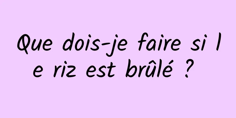 Que dois-je faire si le riz est brûlé ? 