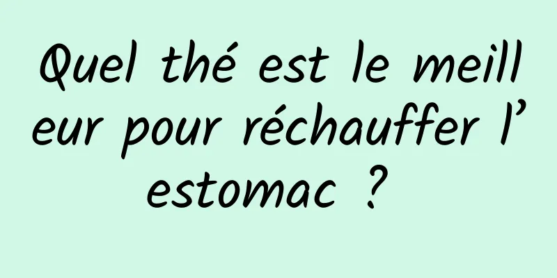 Quel thé est le meilleur pour réchauffer l’estomac ? 