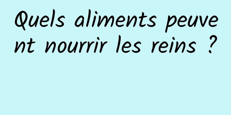 Quels aliments peuvent nourrir les reins ? 