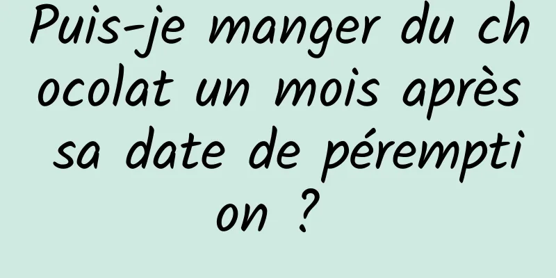 Puis-je manger du chocolat un mois après sa date de péremption ? 