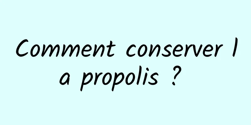 Comment conserver la propolis ? 