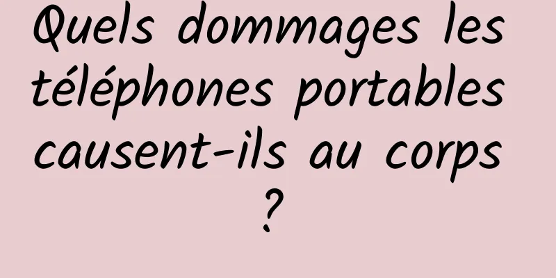 Quels dommages les téléphones portables causent-ils au corps ? 