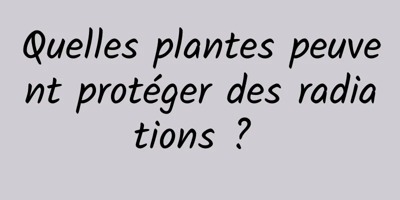 Quelles plantes peuvent protéger des radiations ? 