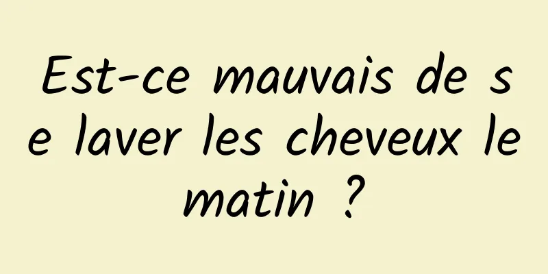 Est-ce mauvais de se laver les cheveux le matin ? 