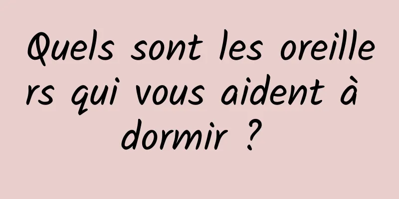 Quels sont les oreillers qui vous aident à dormir ? 