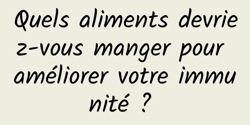 Quels aliments devriez-vous manger pour améliorer votre immunité ? 