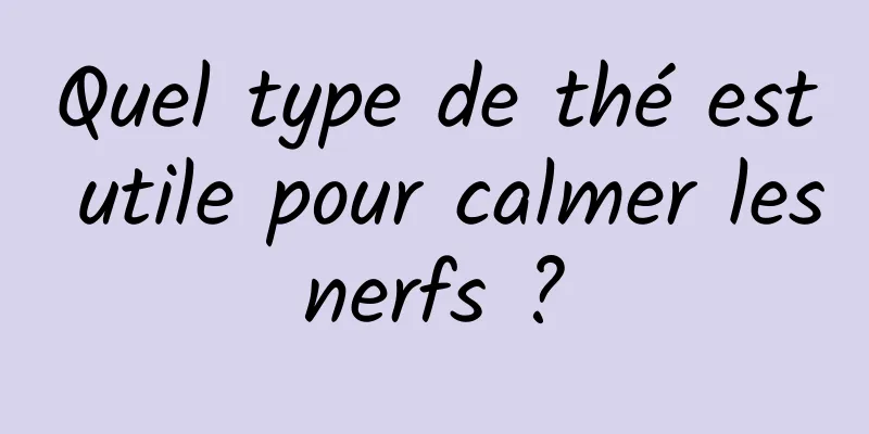 Quel type de thé est utile pour calmer les nerfs ? 